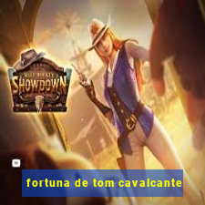 fortuna de tom cavalcante